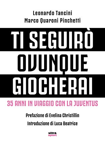 Ti seguirò ovunque giocherai: 35 anni in viaggio con la Juventus (Ultra sport)