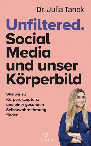 Unfiltered. Social Media und unser Körperbild: Wie wir zu Körperakzeptanz und einer gesunden Selbstwahrnehmung finden von Kailash