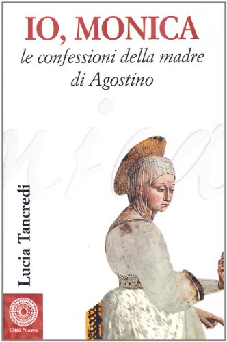 Io, Monica. Le confessioni della madre di Agostino (Biografie, Band 54) von Città Nuova