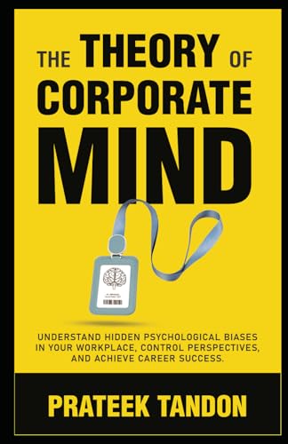 The Theory of Corporate Mind: Understand Hidden Psychological Biases at Your Workplace, Control Perspectives, and Achieve Career Success. (Power of Perspectives) von PRATEEK TANDON