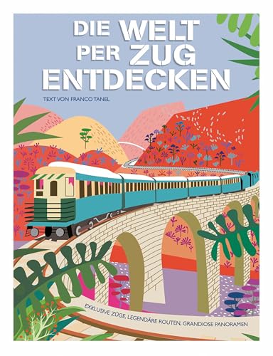 Die Welt per Zug entdecken: Exklusive Züge, legendäre Routen, grandiose Panoramen