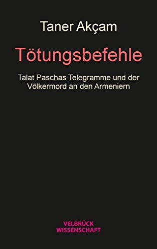 Tötungsbefehle: Talat Paschas Telegramme und der Völkermord an den Armeniern