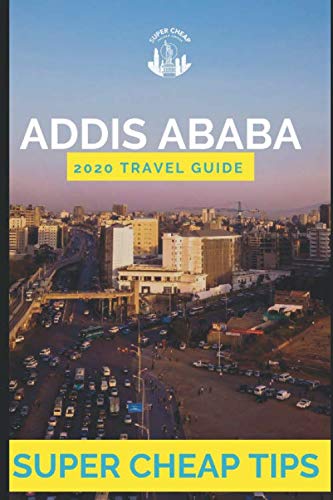 Super Cheap Addis Ababa - Travel Guide 2020: Enjoy a $1,000 trip to Addis Ababa for $150 von Independently published