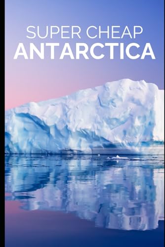 Super Cheap Antarctica Travel Guide: Enjoy a $12,000 Trip to Antarctica for $5,000 (COUNTRY GUIDES 2024, Band 16) von Independently published