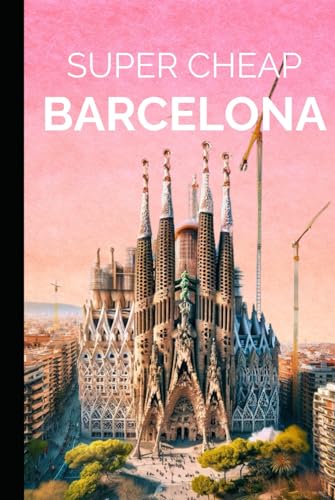 Super Cheap Barcelona Travel Guide: Your Ultimate Guide to Barcelona. Have the time of your life on a Super Cheap Budget in Barcelona (Super Cheap Travel Guide Books 2024)