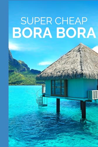 Super Cheap Bora Bora Travel Guide: Enjoy a $5,000 trip to Bora Bora for $1,000 (COUNTRY GUIDES 2024, Band 10) von Independently published
