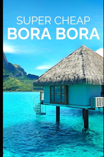 Super Cheap Bora Bora: Travel Guide: How to have a $5,000 trip to for $1,000 (COUNTRY GUIDES 2024, Band 10)