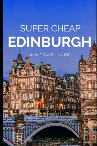 Super Cheap Edinburgh Travel Guide 2022: Enjoy a $1,000 trip to Edinburgh for $150 (Super Cheap Travel Guide Books 2024)