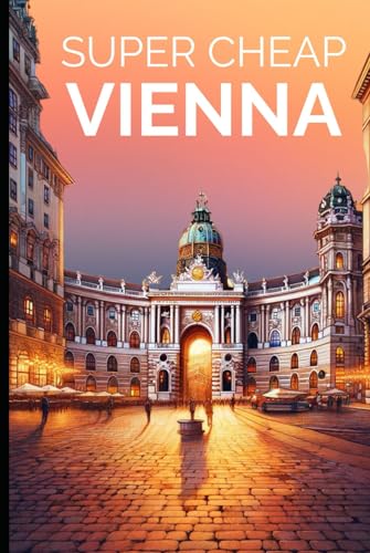 Super Cheap Vienna Travel Guide: Enjoy a $3,000 trip to Vienna for $200 (European Cities, Band 9)
