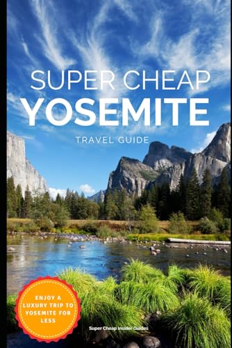 Super Cheap Yosemite Travel Guide 2023: Enjoy a $1,000 trip to Yosemite for $267 (Travel Guide Books 2024 - Super Cheap Insider Guides 2024)