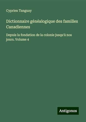Dictionnaire généalogique des familles Canadiennes: Depuis la fondation de la colonie jusqu'à nos jours. Volume 4 von Antigonos Verlag