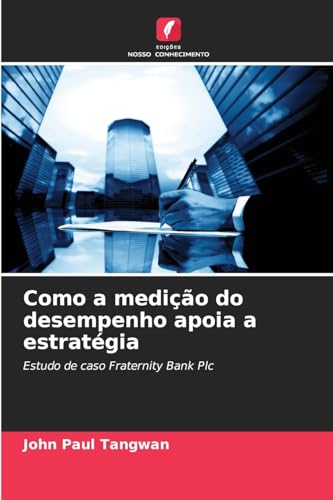 Como a medição do desempenho apoia a estratégia: Estudo de caso Fraternity Bank Plc von Edições Nosso Conhecimento