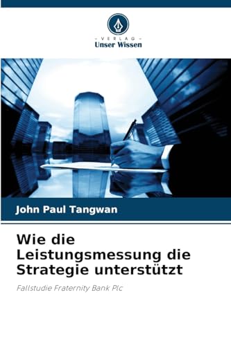 Wie die Leistungsmessung die Strategie unterstützt: Fallstudie Fraternity Bank Plc von Verlag Unser Wissen