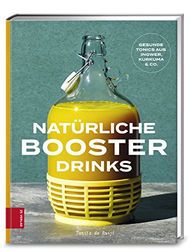 Natürliche Booster Drinks: Gesunde Tonics aus Ingwer, Kurkuma & Co. von ZS Verlag GmbH