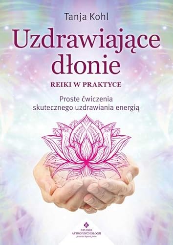Uzdrawiające dłonie Reiki w praktyce: Proste ćwiczenia skutecznego uzdrawiania energią von Studio Astropsychologii
