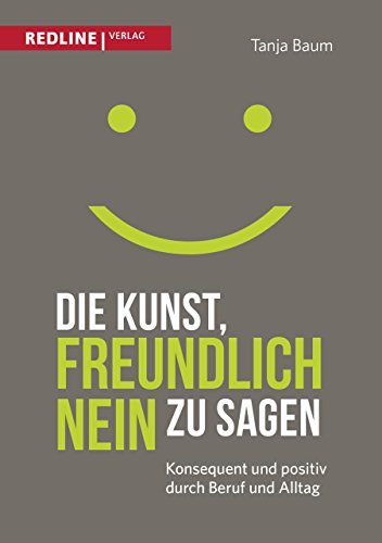 Die Kunst, freundlich Nein zu sagen: Konsequent und positiv durch Beruf und Alltag von Redline Verlag