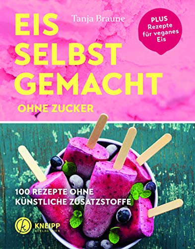 Eis selbstgemacht ohne Zucker: 100 Rezepte ohne künstliche Zusatzstoffe: 100 Rezepte ohne künstliche Zusatzstoffe / Plus Rezepte für veganes Eis von Kneipp Verlag