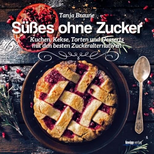 Süßes ohne Zucker: Kuchen,Kekse, Torten und Desserts mit den besten Zuckeralternativen