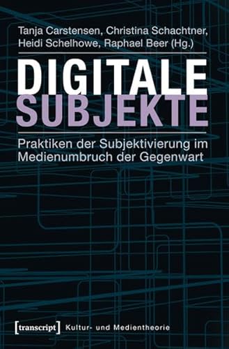 Digitale Subjekte: Praktiken der Subjektivierung im Medienumbruch der Gegenwart (Kultur- und Medientheorie)