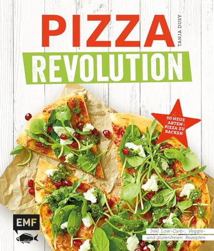 Pizza Revolution: 50 neue Arten Pizza zu backen: Inklusive Low-Carb-, Veggie- und glutenfreien Rezepten