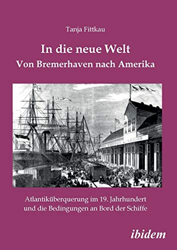 In die neue Welt - Von Bremerhaven nach Amerika: Atlantiküberquerung im 19. Jahrhundert und die Bedingungen an Bord der Schiffe von Ibidem-Verlag