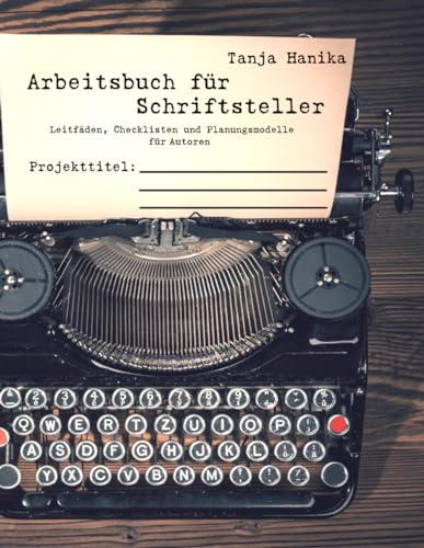 Arbeitsbuch für Schriftsteller: Leitfäden, Checklisten und Planungsmodelle für Autoren Arbeitsbuch für Schriftsteller: Leitfäden, Checklisten und Planungsmodelle für Autoren