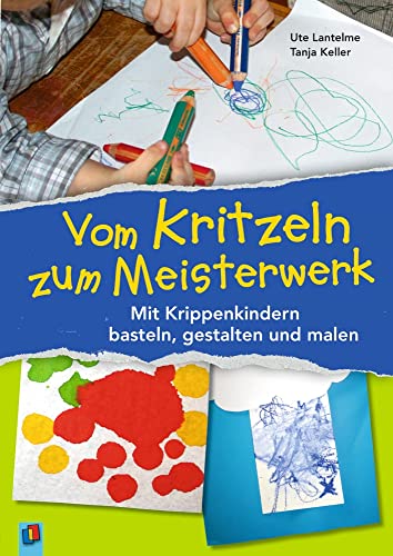 Vom Kritzeln zum Meisterwerk: Mit Krippenkindern basteln, gestalten und malen von Verlag An Der Ruhr