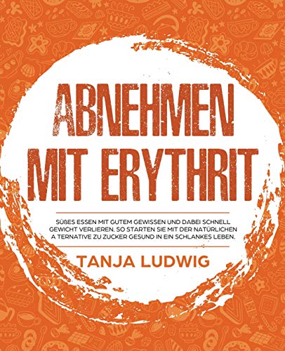 Abnehmen mit Erythrit: Süßes essen mit gutem Gewissen und dabei schnell Gewicht verlieren. So starten Sie mit der natürlichen Alternative zu Zucker gesund in ein schlankes Leben