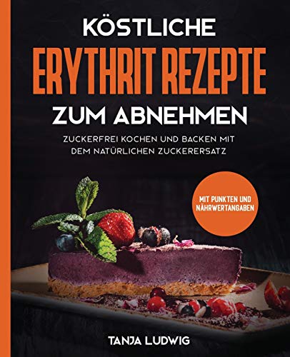Köstliche Erythrit Rezepte zum Abnehmen: Zuckerfrei kochen und backen mit dem natürlichen Zuckerersatz. Mit Punkten und Nährwertangaben von Viastis