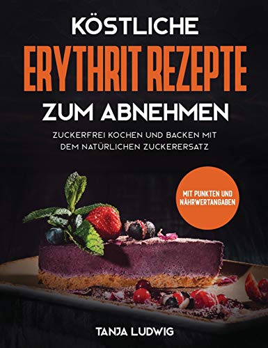 Köstliche Erythrit Rezepte zum Abnehmen: Zuckerfrei kochen und backen mit dem natürlichen Zuckerersatz. Mit Punkten und Nährwertangaben von Viastis