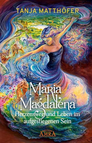 MARIA MAGDALENA - Herzensweg und Leben im aufgestiegenen Sein