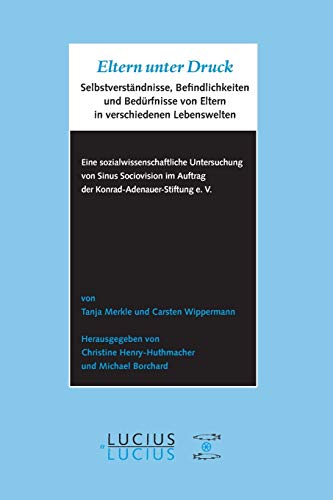 Eltern unter Druck: Selbstverständnisse, Befindlichkeiten und Bedürfnisse von Eltern in verschiedenen Lebenswelten von Lucius + Lucius