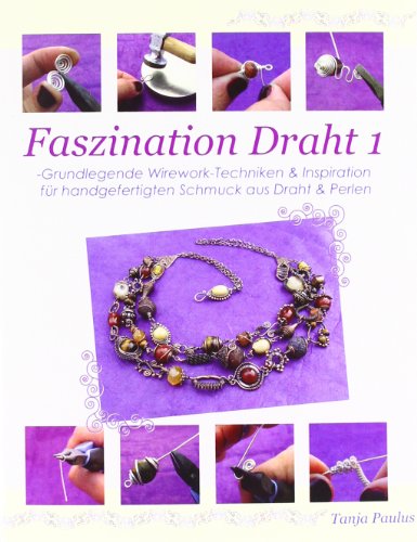 Faszination Draht 1: -Grundlegende Wirework- Techniken & Inspiration für handgefertigten Schmuck aus Draht & Perlen von Books on Demand GmbH
