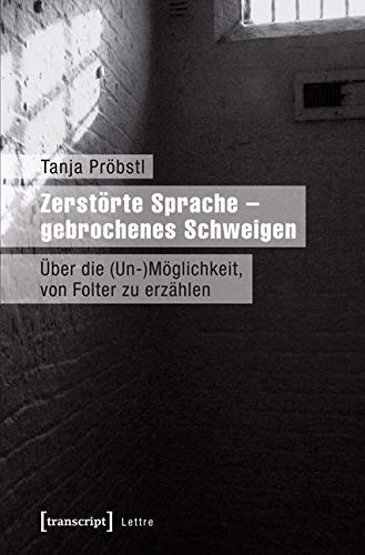 Zerstörte Sprache - gebrochenes Schweigen: Über die (Un-)Möglichkeit, von Folter zu erzählen (Lettre) von Transcript Verlag