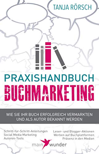 Praxishandbuch Buchmarketing: Wie Sie Ihr Buch erfolgreich vermarkten und als Autor bekannt werden