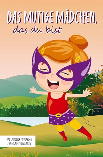 Das mutige Mädchen, das du bist: Das Erstleser Kinderbuch für Grundschülerinnen: Inspirierende Geschichten über Mut, Selbstvertrauen und innerer Stärke
