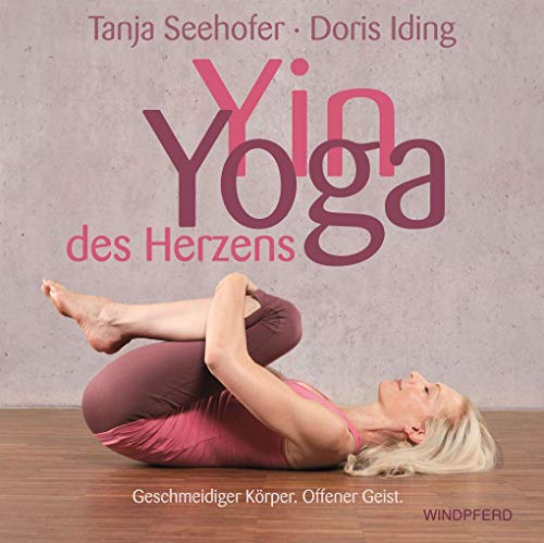 Yin Yoga des Herzens: Geschmeidiger Körper. Offener Geist. von Windpferd Verlagsges.