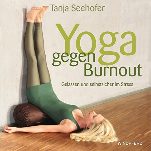 Yoga gegen Burnout: Gelassen und selbstsicher im Stress von Windpferd Verlagsges.