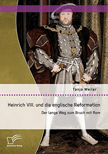 Heinrich Viii. und die englische Reformation: Der lange Weg zum Bruch mit Rom