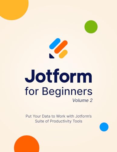 Jotform for Beginners, Volume 2: Put Your Data to Work with Jotform's Suite of Productivity Tools von Independently published
