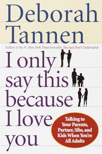 I Only Say This Because I Love You: Talking to Your Parents, Partner, Sibs, and Kids When You're All Adults I Only Say This Because I Love You: Talking to Your Parents, Partner, Sibs, and Kids When You're All Adults