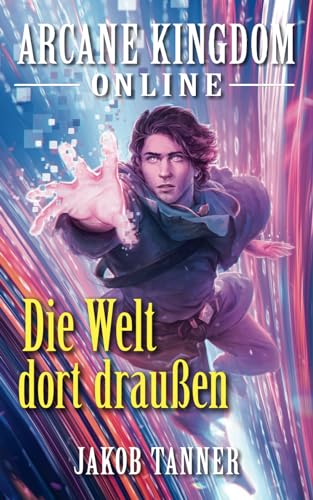 Arcane Kingdom Online: Die Welt dort draußen (Ein Fantasy-LitRPG-Roman, Buch 7) von Independently published
