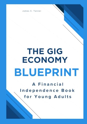 The Gig Economy Blueprint: A Financial Independence Book for Young Adults von James C. Tanner of Calico GOLD Publishing
