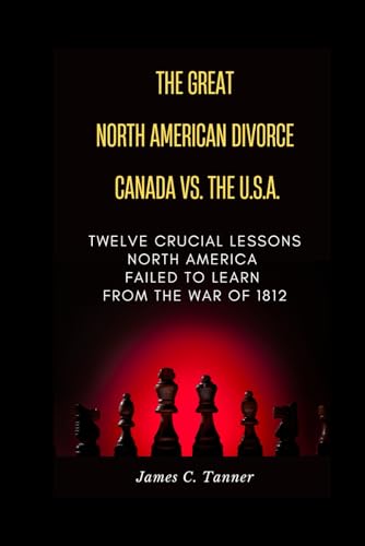 The Great North American Divorce Canada vs. USA: Twelve Crucial Lessons North America Failed to Learn From the War of 1812 von James C. Tanner of Calico GOLD Publishing