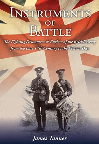 Instruments of Battle: The Fighting Drummers and Buglers of the British Army from the Late 17th Century to the Present Day Instruments of Battle: The Fighting Drummers and Buglers of the British Army from the Late 17th Century to the Present Day