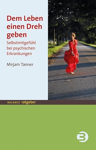 Dem Leben einen Dreh geben: Selbstmitgefühl bei psychischen Erkrankungen (BALANCE Ratgeber) von Balance Buch + Medien