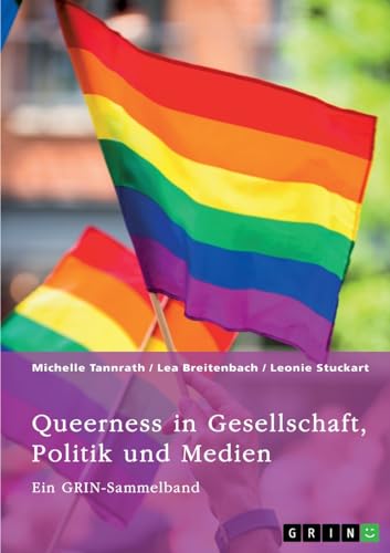 Queerness in Gesellschaft, Politik und Medien. LGBTIQ+-Erfahrungen im Fokus: Ein GRIN-Sammelband von GRIN Verlag