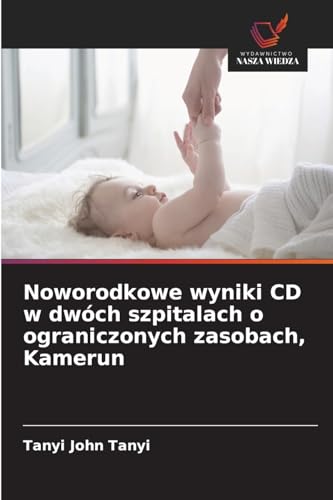 Noworodkowe wyniki CD w dwóch szpitalach o ograniczonych zasobach, Kamerun: DE von Wydawnictwo Nasza Wiedza