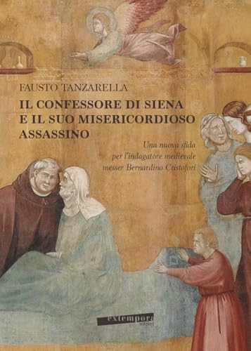 Il Confessore di Siena e il suo misericordioso assassino. Una nuova sfida per l’indagatore medievale messer Bernardino Cristofori von Extempora