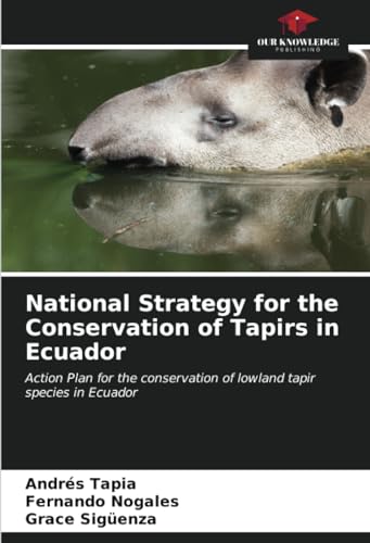 National Strategy for the Conservation of Tapirs in Ecuador: Action Plan for the conservation of lowland tapir species in Ecuador von Our Knowledge Publishing